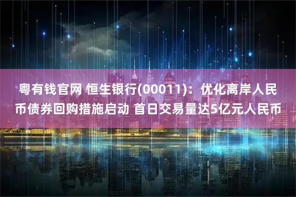 粤有钱官网 恒生银行(00011)：优化离岸人民币债券回购措施启动 首日交易量达5亿元人民币