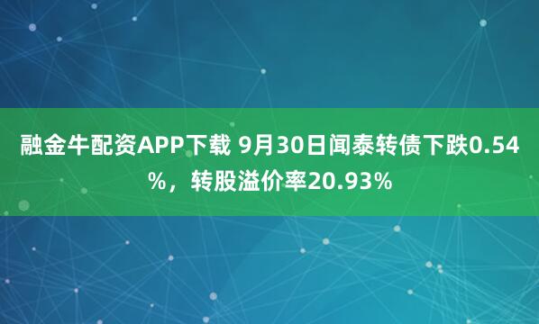 融金牛配资APP下载 9月30日闻泰转债下跌0.54%，转股溢价率20.93%