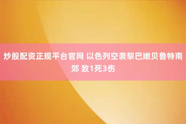 炒股配资正规平台官网 以色列空袭黎巴嫩贝鲁特南郊 致1死3伤