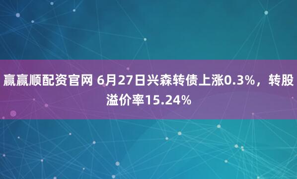 赢赢顺配资官网 6月27日兴森转债上涨0.3%，转股溢价率15.24%