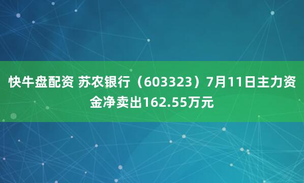 快牛盘配资 苏农银行（603323）7月11日主力资金净卖出162.55万元