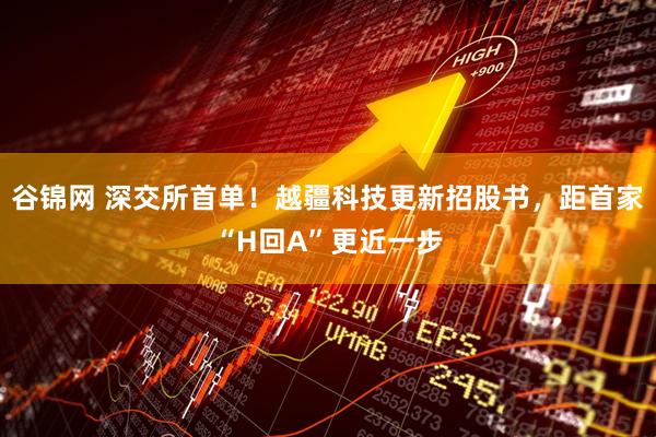 谷锦网 深交所首单！越疆科技更新招股书，距首家“H回A”更近一步